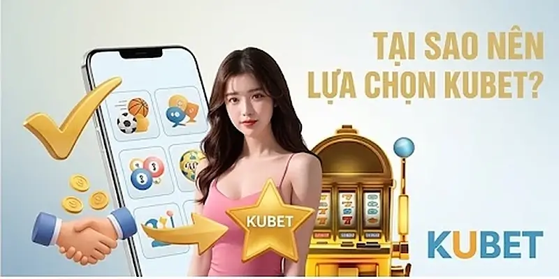 Tại sao nên lựa chọn Kubet
